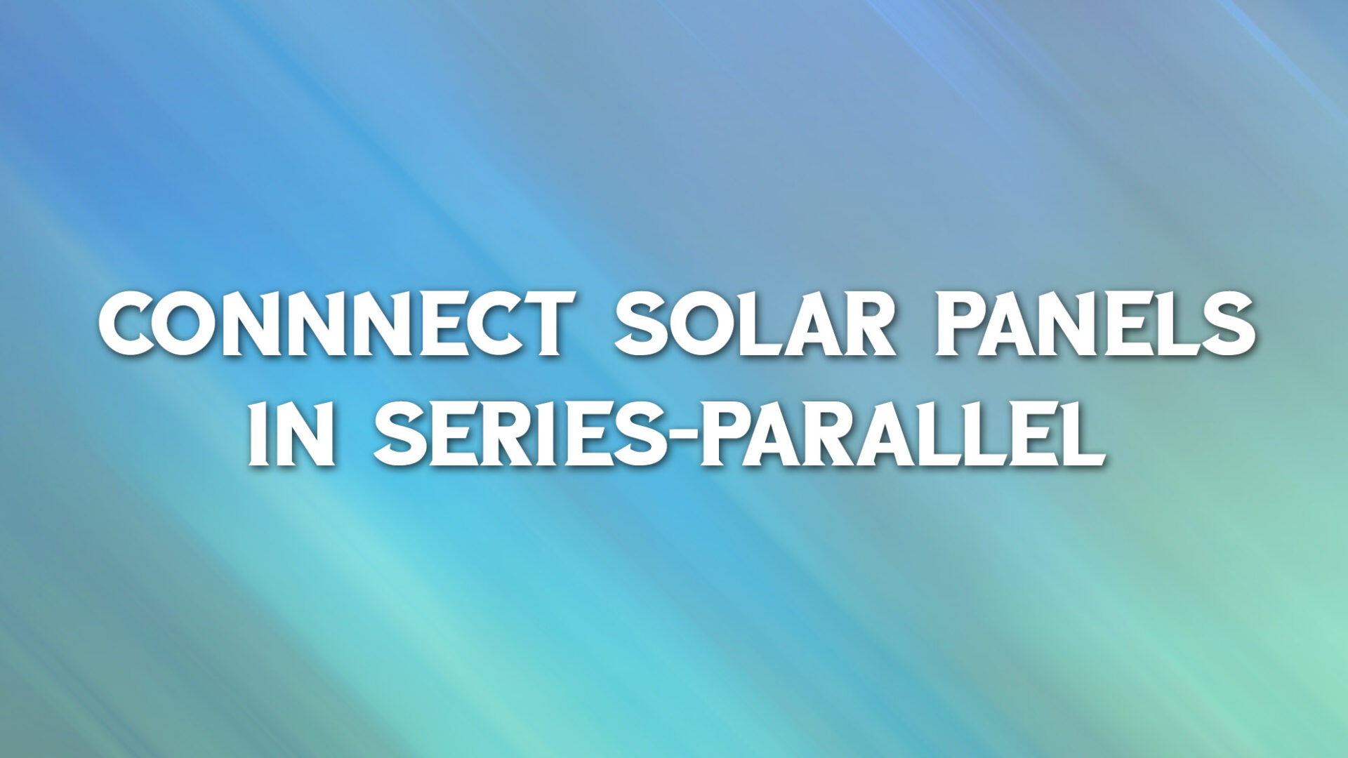 How to Connect Solar Panels in Series and Wire in Parallel